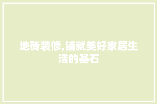 地砖装修,铺就美好家居生活的基石 地砖装修,铺就美好家居生活的基石 家电维修