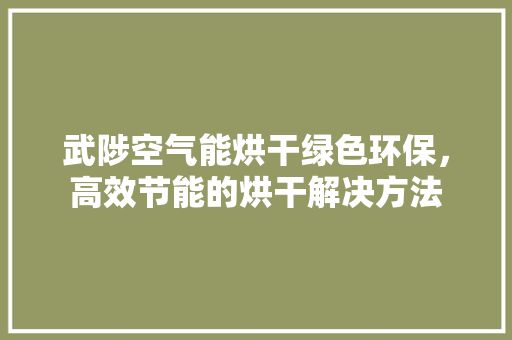 武陟空气能烘干绿色环保，高效节能的烘干解决方法 综合便民