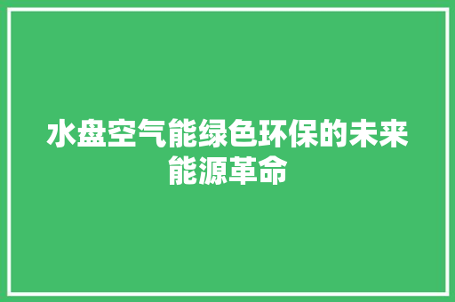 水盘空气能绿色环保的未来能源革命 家电维修