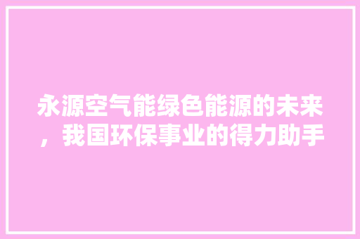 永源空气能绿色能源的未来，我国环保事业的得力助手 墙体维修