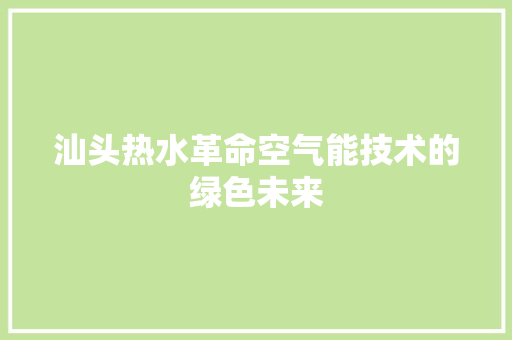汕头热水革命空气能技术的绿色未来 汽车维修