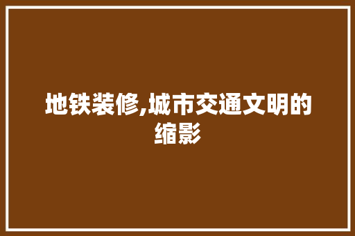地铁装修,城市交通文明的缩影 地铁装修,城市交通文明的缩影 墙体维修