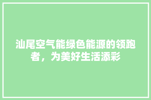 汕尾空气能绿色能源的领跑者，为美好生活添彩 家电维修