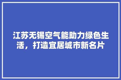 江苏无锡空气能助力绿色生活，打造宜居城市新名片