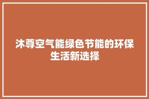 沐尊空气能绿色节能的环保生活新选择