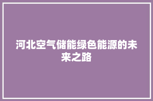 河北空气储能绿色能源的未来之路