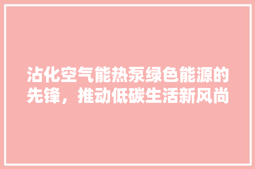 沾化空气能热泵绿色能源的先锋，推动低碳生活新风尚 墙体维修