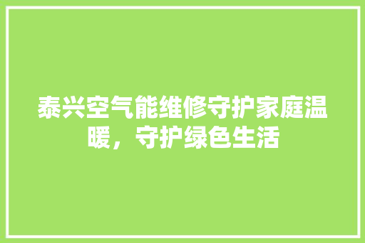 泰兴空气能维修守护家庭温暖，守护绿色生活 厨房维修