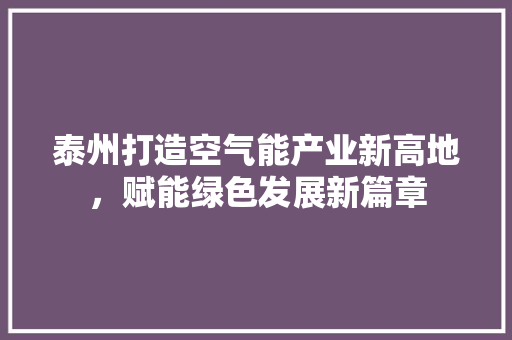 泰州打造空气能产业新高地，赋能绿色发展新篇章