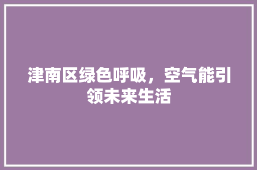 津南区绿色呼吸，空气能引领未来生活
