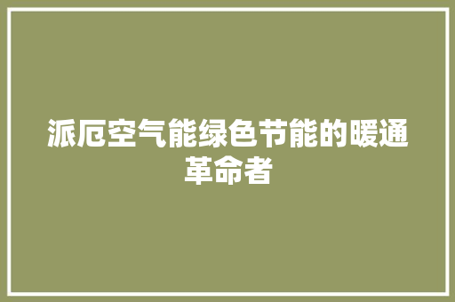 派厄空气能绿色节能的暖通革命者