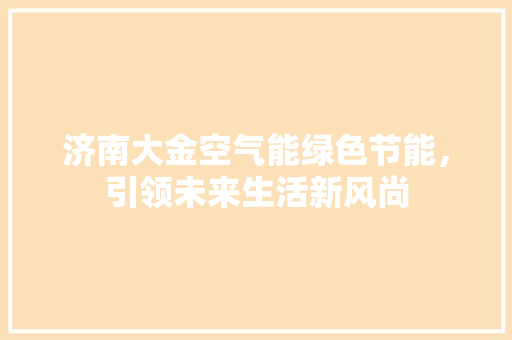 济南大金空气能绿色节能，引领未来生活新风尚 厨房维修