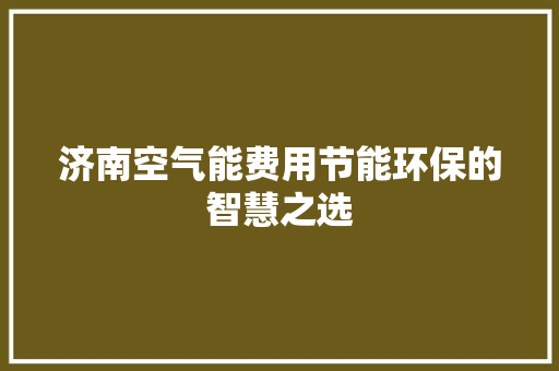 济南空气能费用节能环保的智慧之选 汽车维修