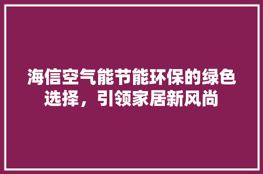 海信空气能节能环保的绿色选择，引领家居新风尚 厨房维修