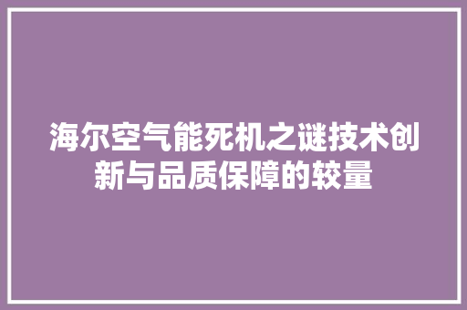 海尔空气能死机之谜技术创新与品质保障的较量