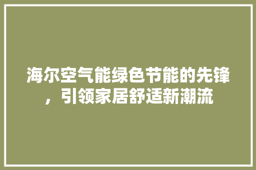 海尔空气能绿色节能的先锋，引领家居舒适新潮流 厨房维修