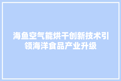 海鱼空气能烘干创新技术引领海洋食品产业升级 墙体维修