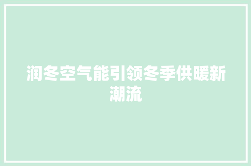 润冬空气能引领冬季供暖新潮流 家电维修