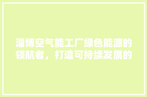 淄博空气能工厂绿色能源的领航者，打造可持续发展的未来 墙体维修