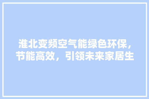 淮北变频空气能绿色环保，节能高效，引领未来家居生活 家电维修