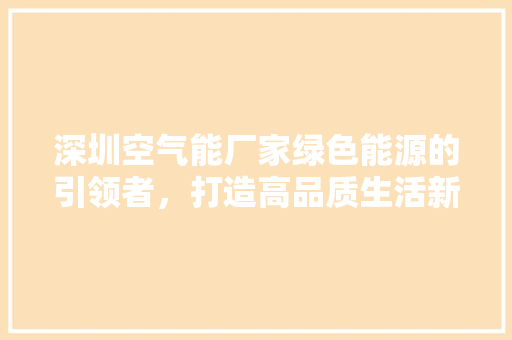 深圳空气能厂家绿色能源的引领者，打造高品质生活新风尚 家电维修