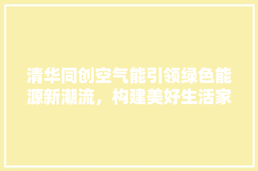 清华同创空气能引领绿色能源新潮流，构建美好生活家园 墙体维修