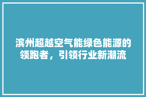 滨州超越空气能绿色能源的领跑者，引领行业新潮流