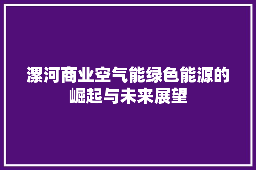 漯河商业空气能绿色能源的崛起与未来展望