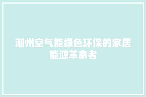 潮州空气能绿色环保的家居能源革命者 墙体维修