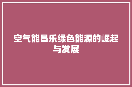 空气能昌乐绿色能源的崛起与发展