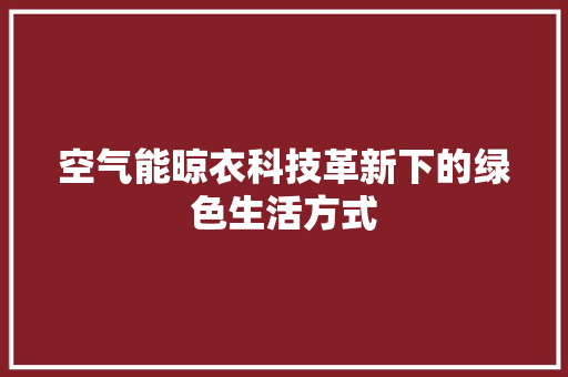 空气能晾衣科技革新下的绿色生活方式