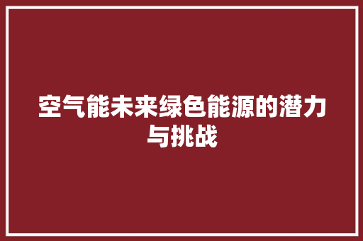 空气能未来绿色能源的潜力与挑战