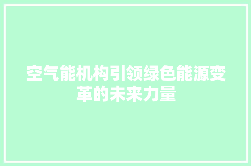空气能机构引领绿色能源变革的未来力量
