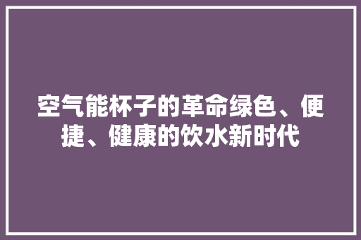 空气能杯子的革命绿色、便捷、健康的饮水新时代