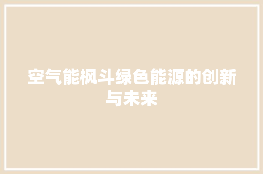 空气能枫斗绿色能源的创新与未来