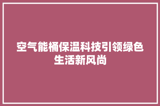 空气能桶保温科技引领绿色生活新风尚