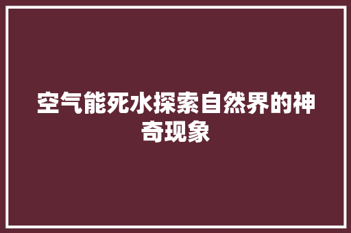 空气能死水探索自然界的神奇现象 厨房维修
