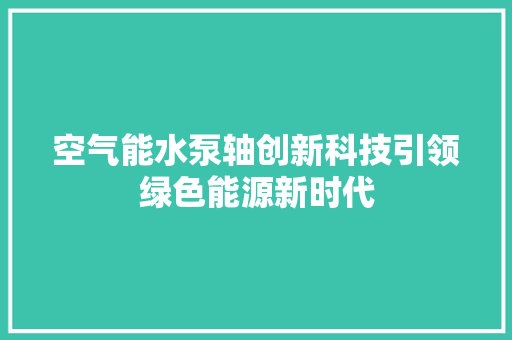 空气能水泵轴创新科技引领绿色能源新时代