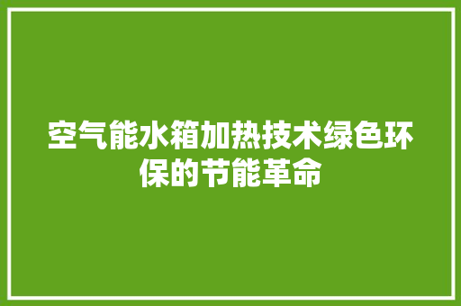 空气能水箱加热技术绿色环保的节能革命