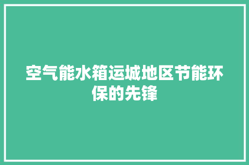 空气能水箱运城地区节能环保的先锋