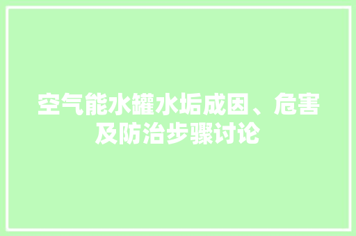 空气能水罐水垢成因、危害及防治步骤讨论