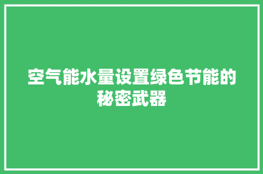 空气能水量设置绿色节能的秘密武器 家电维修