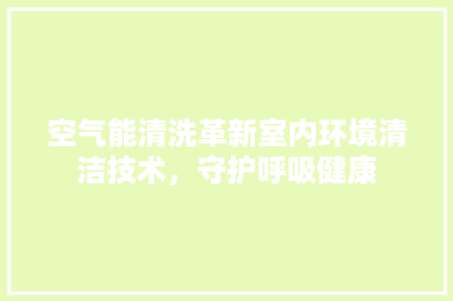 空气能清洗革新室内环境清洁技术，守护呼吸健康