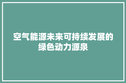 空气能源未来可持续发展的绿色动力源泉