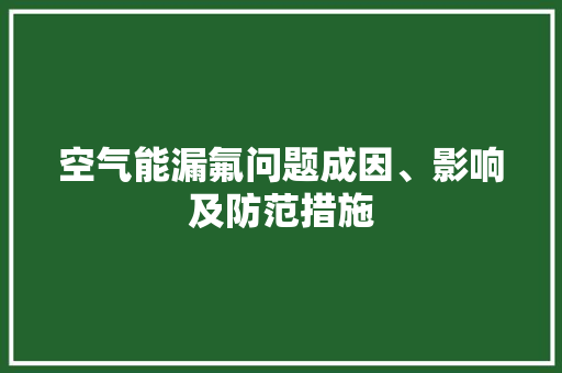 空气能漏氟问题成因、影响及防范措施