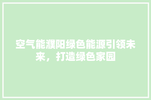 空气能濮阳绿色能源引领未来，打造绿色家园