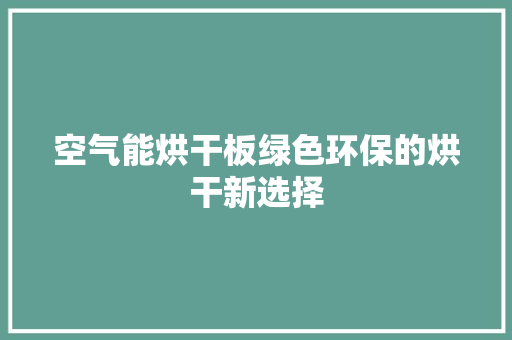 空气能烘干板绿色环保的烘干新选择