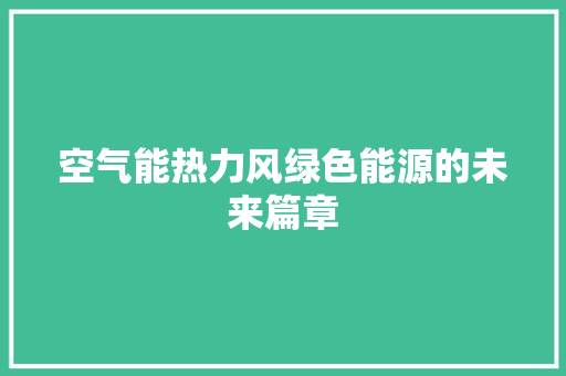 空气能热力风绿色能源的未来篇章