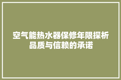 空气能热水器保修年限探析品质与信赖的承诺