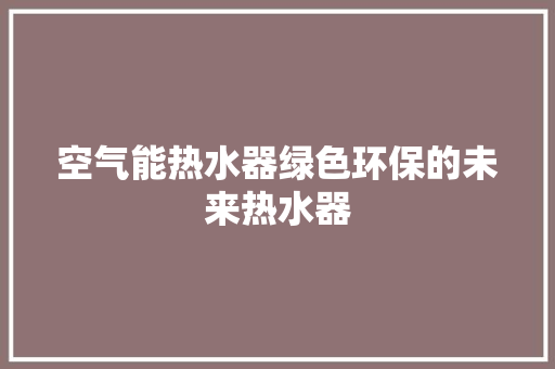 空气能热水器绿色环保的未来热水器
